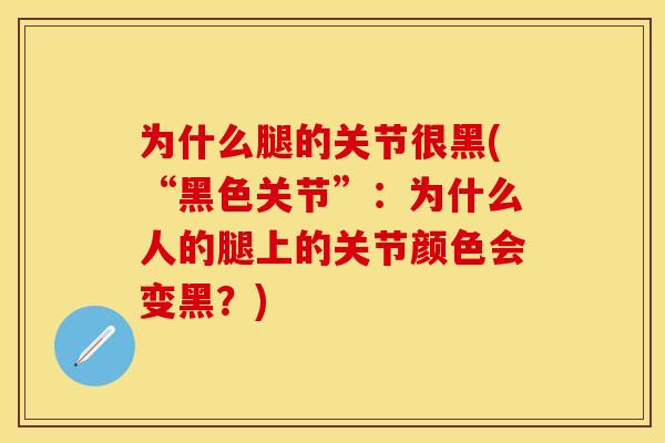 为什么腿的关节很黑(“黑色关节”：为什么人的腿上的关节颜色会变黑？)