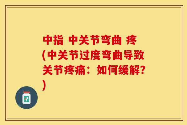 中指 中关节弯曲 疼(中关节过度弯曲导致关节疼痛：如何缓解？)