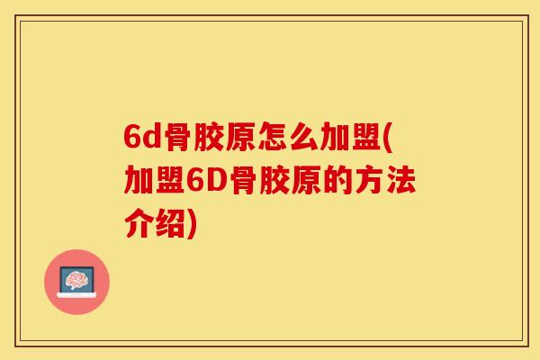 6d骨胶原怎么加盟(加盟6D骨胶原的方法介绍)
