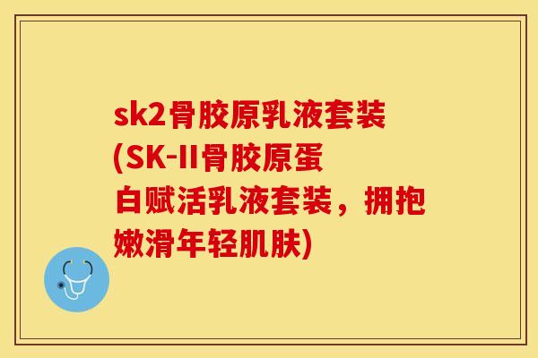 sk2骨胶原乳液套装(SK-II骨胶原蛋白赋活乳液套装，拥抱嫩滑年轻肌肤)