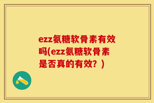 ezz氨糖软骨素有效吗(ezz氨糖软骨素是否真的有效？)