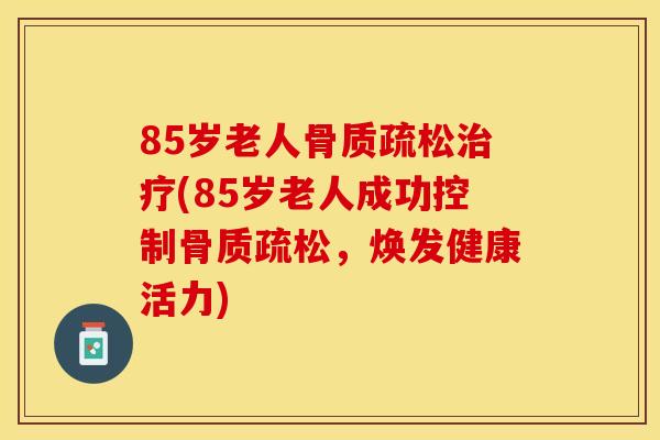 85岁老人(85岁老人成功控制,焕发健康活力) 85岁老人(85岁老人成功控制,焕发健康活力)