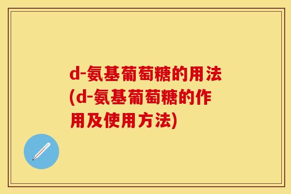 d-氨基葡萄糖的用法(d-氨基葡萄糖的作用及使用方法)