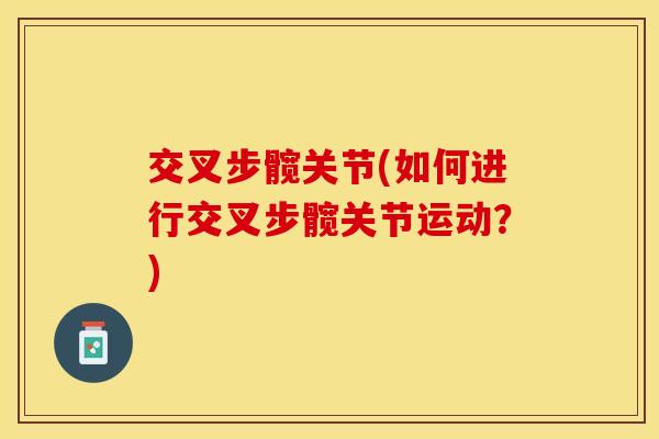 交叉步髋关节(如何进行交叉步髋关节运动？)