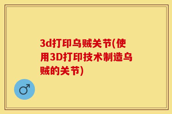 3d打印乌贼关节(使用3D打印技术制造乌贼的关节)