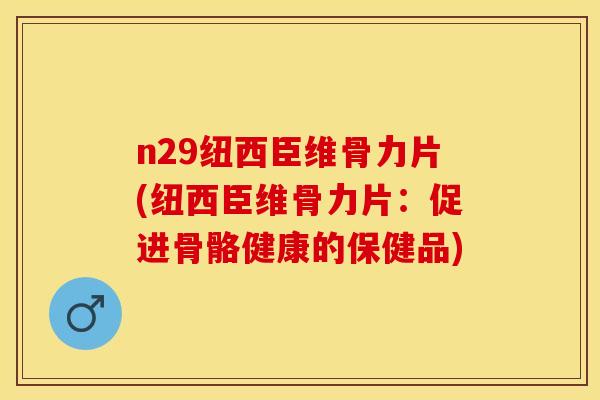 n29纽西臣维骨力片(纽西臣维骨力片:促进骨骼健康的保健品) n29纽西臣维骨力片(纽西臣维骨力片:促进骨骼健康的保健品)