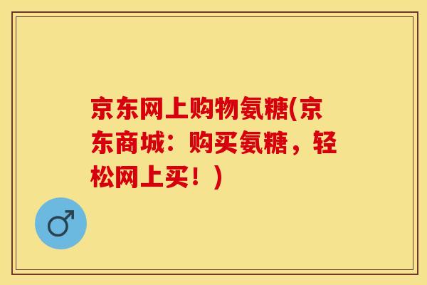 京东网上购物氨糖(京东商城：购买氨糖，轻松网上买！)