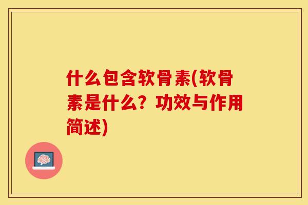 什么包含软骨素(软骨素是什么？功效与作用简述)