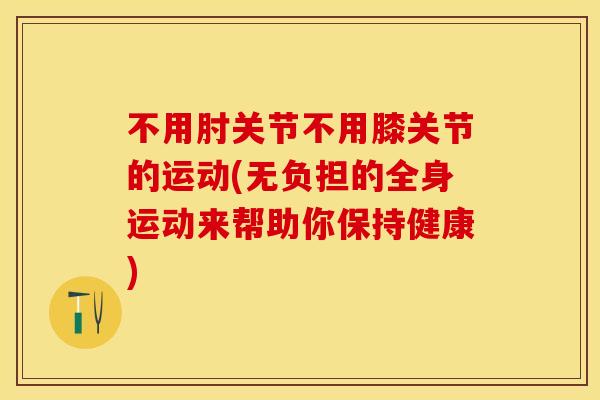 不用肘关节不用膝关节的运动(无负担的全身运动来帮助你保持健康)