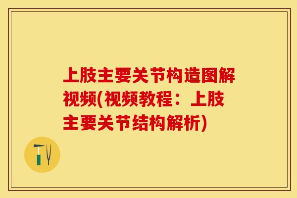 上肢主要关节构造图解视频(视频教程：上肢主要关节结构解析)