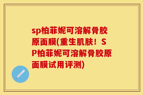 sp柏菲妮可溶解骨胶原面膜(重生肌肤！SP柏菲妮可溶解骨胶原面膜试用评测)
