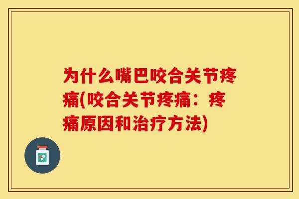 为什么嘴巴咬合关节疼痛(咬合关节疼痛：疼痛原因和治疗方法)