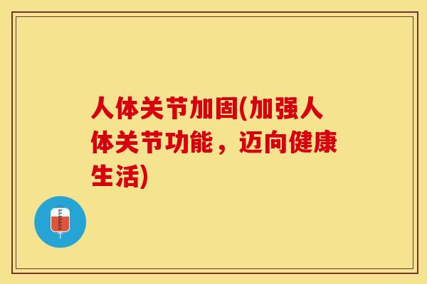 人体关节加固(加强人体关节功能，迈向健康生活)