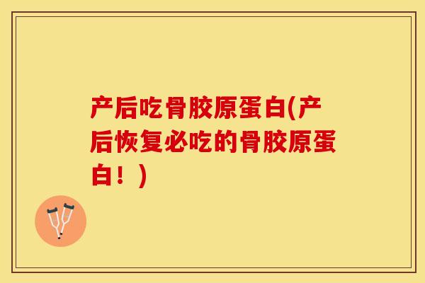 产后吃骨胶原蛋白(产后恢复必吃的骨胶原蛋白！)