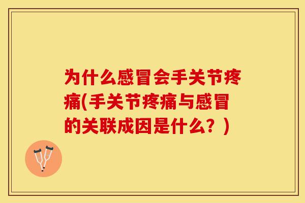为什么感冒会手关节疼痛(手关节疼痛与感冒的关联成因是什么？)