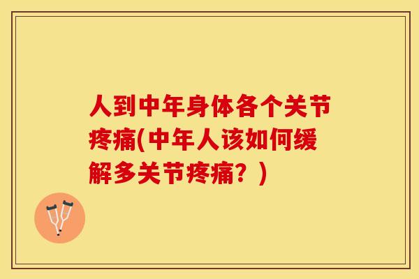 人到中年身体各个关节疼痛(中年人该如何缓解多关节疼痛？)