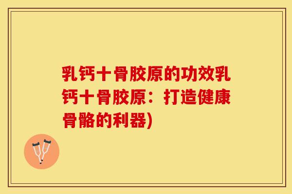 乳钙十骨胶原的功效乳钙十骨胶原：打造健康骨骼的利器)