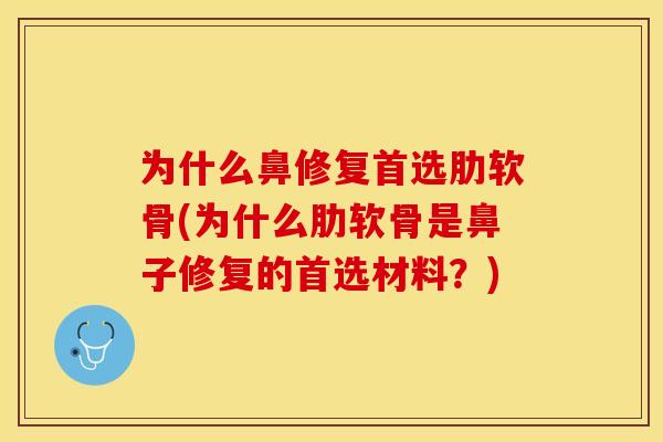 为什么鼻修复首选肋软骨(为什么肋软骨是鼻子修复的首选材料?) 为什么鼻修复首选肋软骨(为什么肋软骨是鼻子修复的首选材料?)