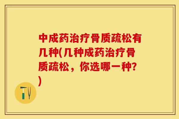 中成药治疗骨质疏松有几种(几种成药治疗骨质疏松，你选哪一种？)