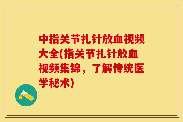 中指关节扎针放血视频大全(指关节扎针放血视频集锦，了解传统医学秘术)