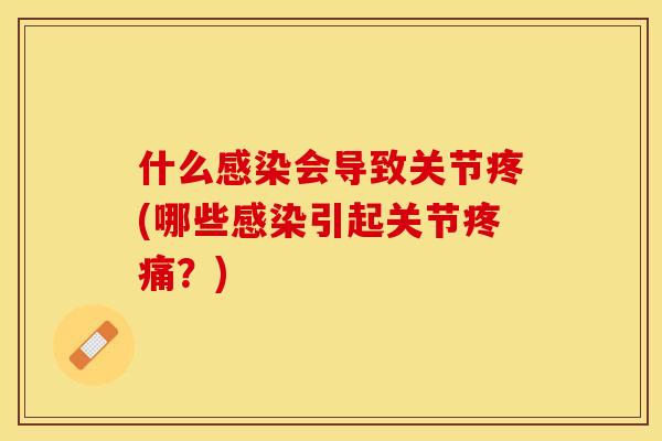 什么感染会导致关节疼(哪些感染引起关节疼痛？)