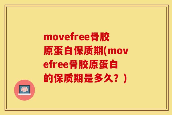 movefree骨胶原蛋白保质期(movefree骨胶原蛋白的保质期是多久?) movefree骨胶原蛋白保质期(movefree骨胶原蛋白的保质期是多久?)