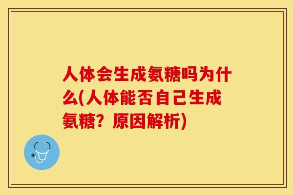 人体会生成氨糖吗为什么(人体能否自己生成氨糖？原因解析)