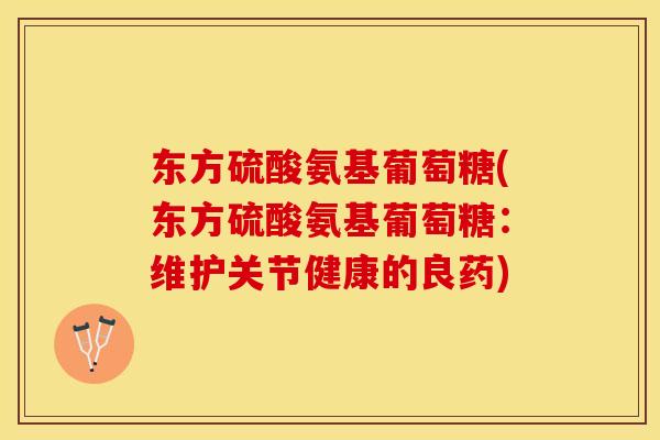 东方硫酸氨基葡萄糖(东方硫酸氨基葡萄糖：维护关节健康的良药)