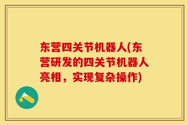 东营四关节机器人(东营研发的四关节机器人亮相，实现复杂操作)