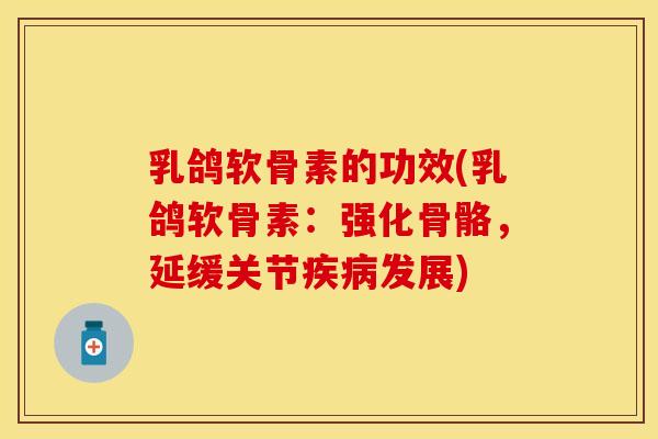 乳鸽软骨素的功效(乳鸽软骨素:强化骨骼,延缓关节发展) 乳鸽软骨素的功效(乳鸽软骨素:强化骨骼,延缓关节发展)