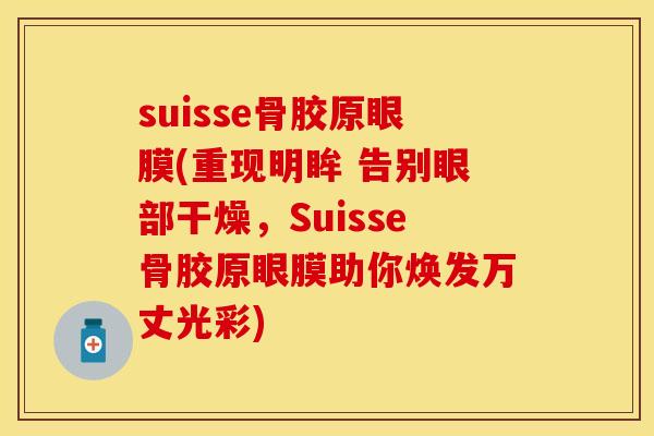 suisse骨胶原眼膜(重现明眸 告别眼部干燥，Suisse骨胶原眼膜助你焕发万丈光彩)