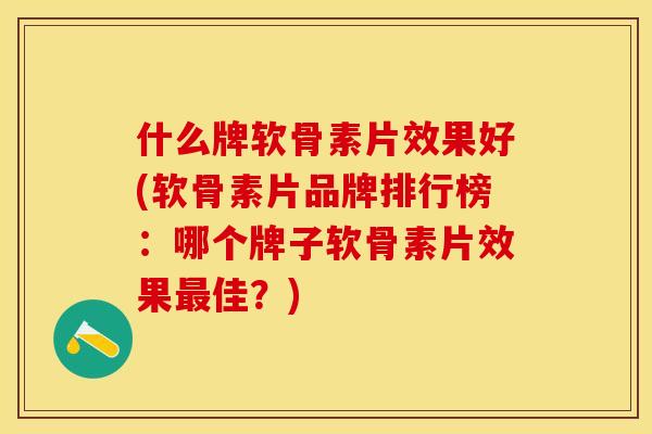 什么牌软骨素片效果好(软骨素片品牌排行榜：哪个牌子软骨素片效果最佳？)