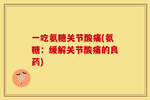 一吃氨糖关节酸痛(氨糖：缓解关节酸痛的良药)