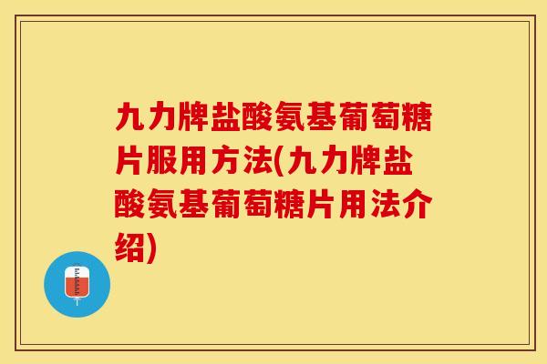 九力牌盐酸氨基葡萄糖片服用方法(九力牌盐酸氨基葡萄糖片用法介绍)