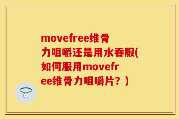 movefree维骨力咀嚼还是用水吞服(如何服用movefree维骨力咀嚼片?) movefree维骨力咀嚼还是用水吞服(如何服用movefree维骨力咀嚼片?)