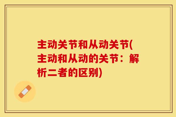 主动关节和从动关节(主动和从动的关节：解析二者的区别)
