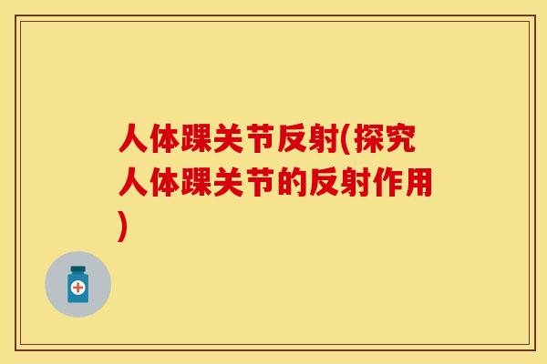人体踝关节反射(探究人体踝关节的反射作用) 人体踝关节反射(探究人体踝关节的反射作用)