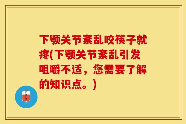 下颚关节紊乱咬筷子就疼(下颚关节紊乱引发咀嚼不适，您需要了解的知识点。)