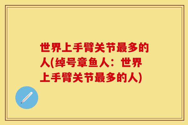 世界上手臂关节最多的人(绰号章鱼人：世界上手臂关节最多的人)