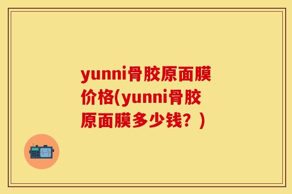 yunni骨胶原面膜价格(yunni骨胶原面膜多少钱？)