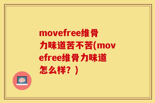 movefree维骨力味道苦不苦(movefree维骨力味道怎么样？)