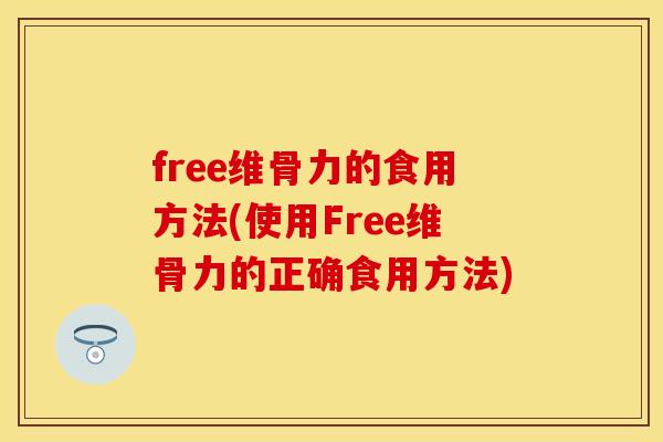 free维骨力的食用方法(使用Free维骨力的正确食用方法) free维骨力的食用方法(使用Free维骨力的正确食用方法)