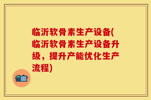 临沂软骨素生产设备(临沂软骨素生产设备升级,提升产能优化生产流程) 临沂软骨素生产设备(临沂软骨素生产设备升级,提升产能优化生产流程)