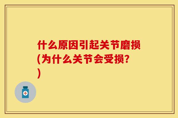 什么原因引起关节磨损(为什么关节会受损？)