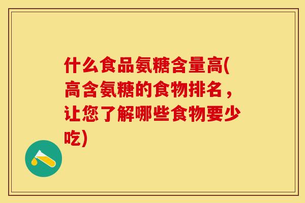 什么食品氨糖含量高(高含氨糖的食物排名，让您了解哪些食物要少吃)
