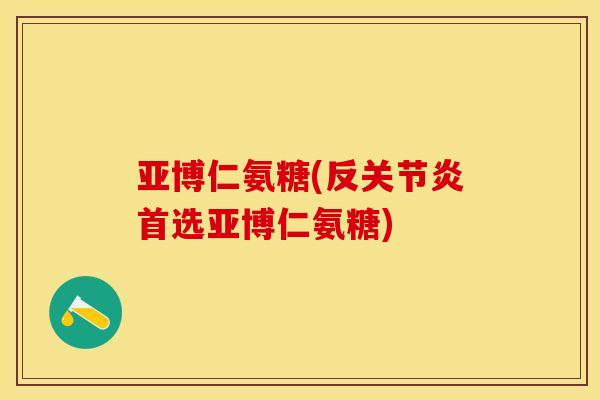 亚博仁氨糖(反关节炎首选亚博仁氨糖)