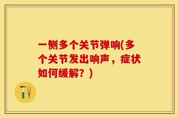 一侧多个关节弹响(多个关节发出响声，症状如何缓解？)