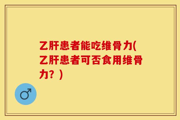 患者能吃维骨力(患者可否食用维骨力？)