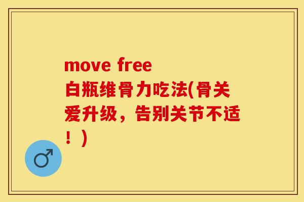 move free 白瓶维骨力吃法(骨关爱升级，告别关节不适！)