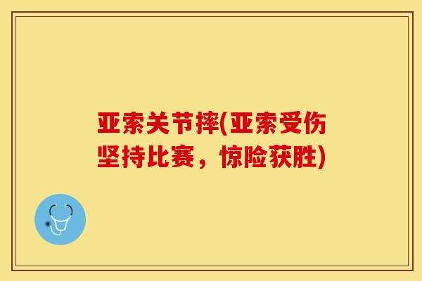亚索关节摔(亚索受伤坚持比赛，惊险获胜)